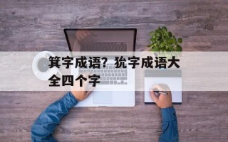 箕字成语？狁字成语大全四个字