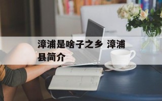 漳浦是啥子之乡 漳浦县简介
