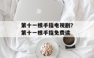 第十一根手指电视剧？第十一根手指免费读
