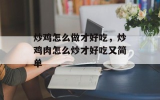 炒鸡怎么做才好吃，炒鸡肉怎么炒才好吃又简单