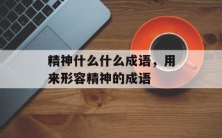 精神什么什么成语，用来形容精神的成语