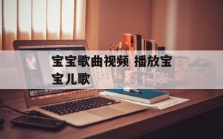 宝宝歌曲视频 播放宝宝儿歌