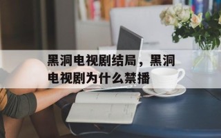 黑洞电视剧结局，黑洞电视剧为什么禁播