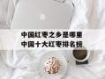 中国红枣之乡是哪里 中国十大红枣排名榜