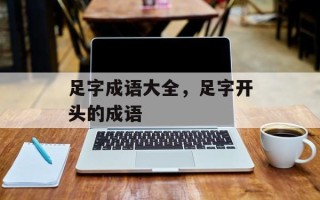 足字成语大全，足字开头的成语