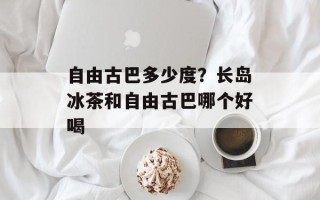 自由古巴多少度？长岛冰茶和自由古巴哪个好喝