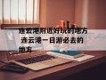 连云港附近好玩的地方 连云港一日游必去的地方