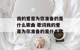 我的爱是为你准备的是什么歌曲 歌词我的爱是为你准备的是什么歌