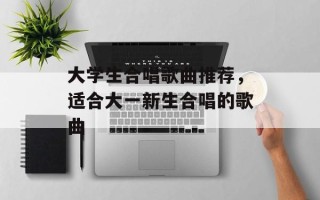 大学生合唱歌曲推荐，适合大一新生合唱的歌曲