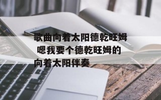 歌曲向着太阳德乾旺姆 嗯我要个德乾旺姆的向着太阳伴奏