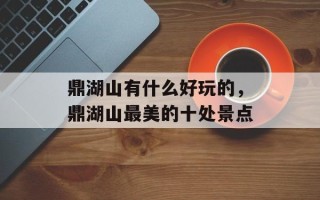 鼎湖山有什么好玩的，鼎湖山最美的十处景点