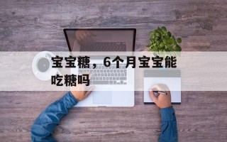 宝宝糖，6个月宝宝能吃糖吗