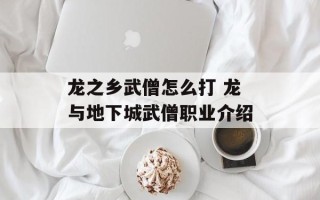 龙之乡武僧怎么打 龙与地下城武僧职业介绍