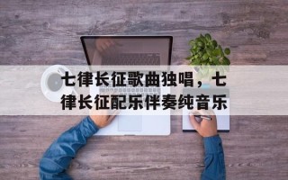 七律长征歌曲独唱，七律长征配乐伴奏纯音乐