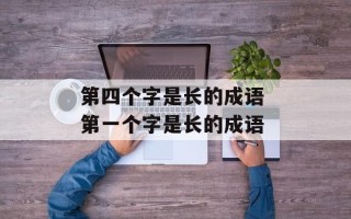 第四个字是长的成语 第一个字是长的成语