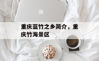 重庆蓝竹之乡简介，重庆竹海景区