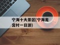 宁海十大景区(宁海龙宫村一日游)