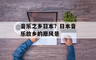 音乐之乡日本？日本音乐故乡的原风景