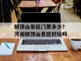 轿顶山景区门票多少？河南轿顶山景区好玩吗