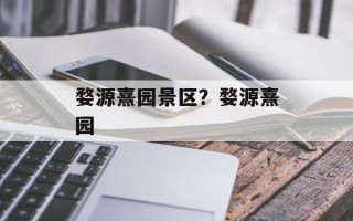 婺源熹园景区？婺源熹园