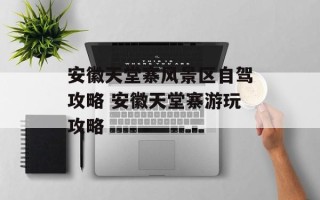 安徽天堂寨风景区自驾攻略 安徽天堂寨游玩攻略