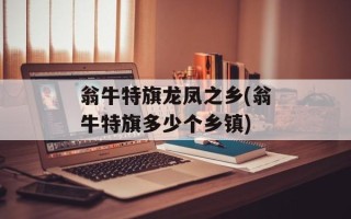 翁牛特旗龙凤之乡(翁牛特旗多少个乡镇)
