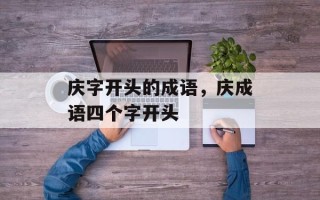 庆字开头的成语，庆成语四个字开头