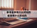 香港金钟有什么好玩的 香港有什么好玩的