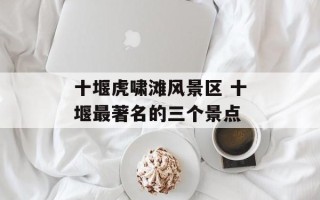 十堰虎啸滩风景区 十堰最著名的三个景点