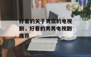 好看的关于男腐的电视剧，好看的男男电视剧推荐
