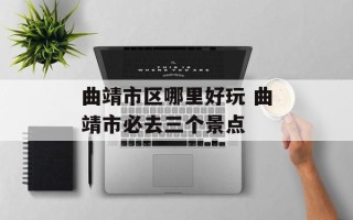 曲靖市区哪里好玩 曲靖市必去三个景点