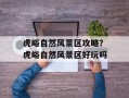 虎峪自然风景区攻略？虎峪自然风景区好玩吗