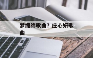 梦缠绵歌曲？庄心妍歌曲