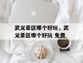 武义景区哪个好玩，武义景区哪个好玩 免费