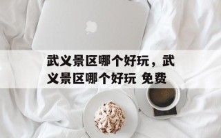 武义景区哪个好玩，武义景区哪个好玩 免费