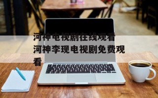 河神电视剧在线观看 河神李现电视剧免费观看