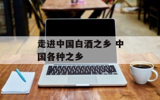 走进中国白酒之乡 中国各种之乡