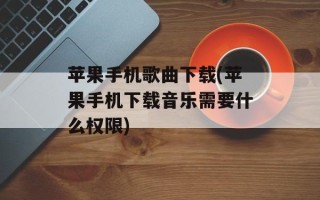 苹果手机歌曲下载(苹果手机下载音乐需要什么权限)