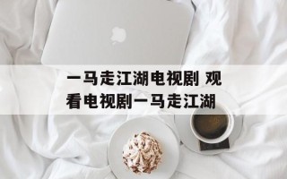 一马走江湖电视剧 观看电视剧一马走江湖
