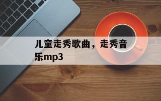儿童走秀歌曲，走秀音乐mp3
