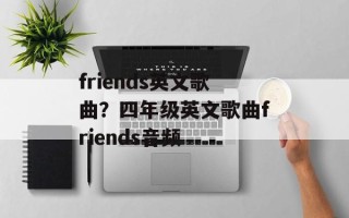 friends英文歌曲？四年级英文歌曲friends音频