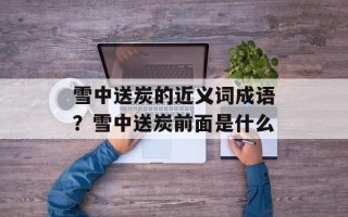 雪中送炭的近义词成语？雪中送炭前面是什么