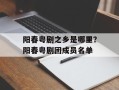 阳春粤剧之乡是哪里？阳春粤剧团成员名单