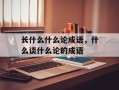 长什么什么论成语，什么谈什么论的成语
