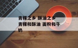 青稞之乡 酥油之乡 青稞和酥油 面粉和牛奶