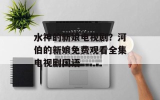 水神的新娘电视剧？河伯的新娘免费观看全集电视剧国语