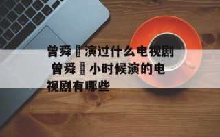 曾舜晞演过什么电视剧 曾舜晞小时候演的电视剧有哪些