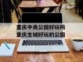 重庆中央公园好玩吗 重庆主城好玩的公园
