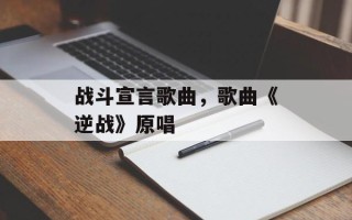 战斗宣言歌曲，歌曲《逆战》原唱