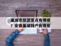 巢湖市旅游景点有哪些？安徽巢湖特产有哪些